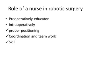 Role of a nurse in robotic surgery
• Preoperatively-educator
• Intraoperatively-
proper positioning
Coordination and team work
Skill
 