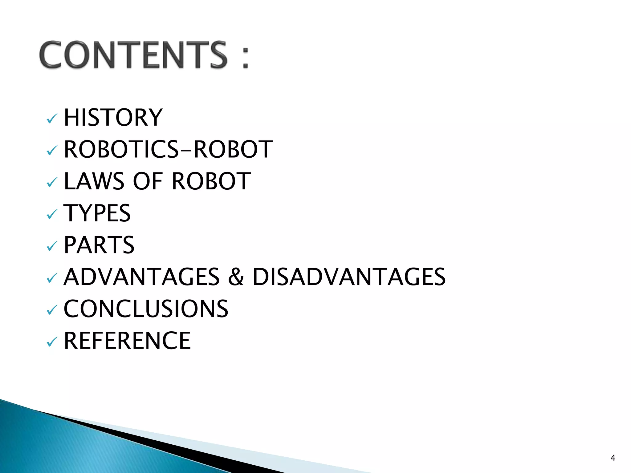  HISTORY
 ROBOTICS-ROBOT
 LAWS OF ROBOT
 TYPES
 PARTS
 ADVANTAGES & DISADVANTAGES
 CONCLUSIONS
 REFERENCE
4
 