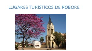 LUGARES TURISTICOS DE ROBORE
 