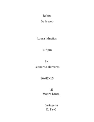 Robos
De la web
Laura lidueñas
11° pm
Lic.
Leonardo Herreras
16/02/15
I.E
Madre Laura
Cartagena
D. T y C
 