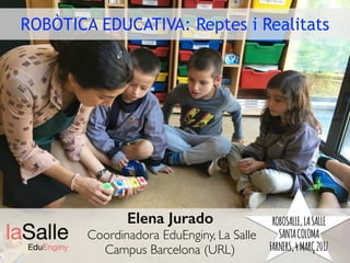 Elena Jurado
Coordinadora EduEnginy, La Salle
Campus Barcelona (URL)
ROBÒTICA EDUCATIVA: Reptes i Realitats
ROBOSALLE,LASALLE
SANTACOLOMA
FARNERS,4MARÇ2017
 