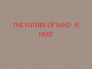 THE FUTURE OF SAND IS
HERE
 