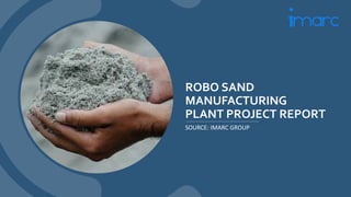 ROBO SAND
MANUFACTURING
PLANT PROJECT REPORT
SOURCE: IMARC GROUP
 