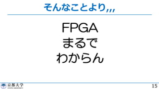 そんなことより,,,
15
FPGA
まるで
わからん
 