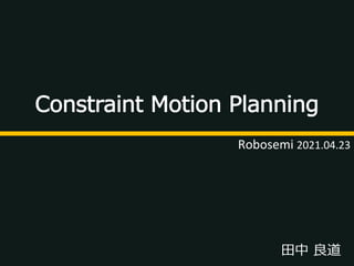 田中 良道
Constraint Motion Planning
Robosemi 2021.04.23
 