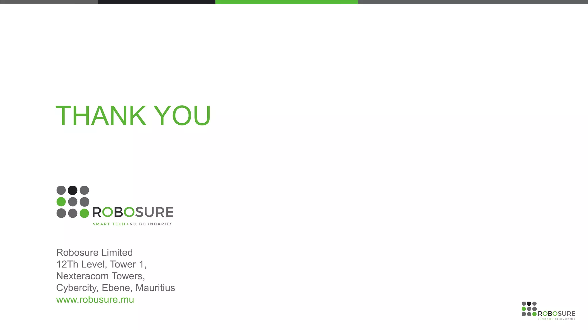 Robosure Limited
12Th Level, Tower 1,
Nexteracom Towers,
Cybercity, Ebene, Mauritius
www.robusure.mu
THANK YOU
 