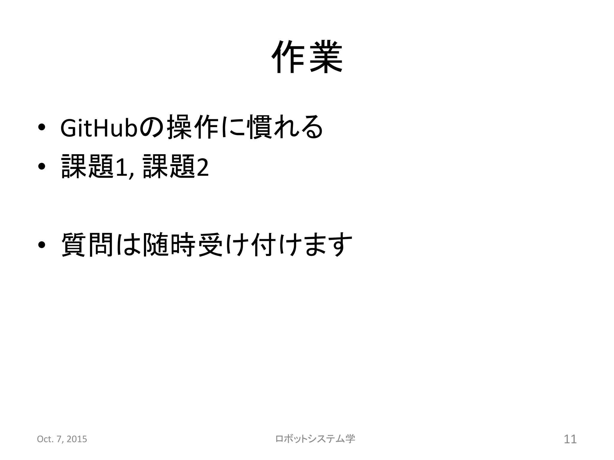 作業
• GitHubの操作に慣れる
• 課題1, 課題2
• 質問は随時受け付けます
Oct. 7, 2015 ロボットシステム学 11
 