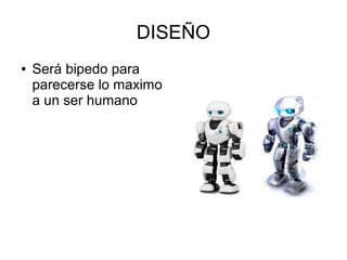 DISEÑO
●   Será bipedo para
    parecerse lo maximo
    a un ser humano
 