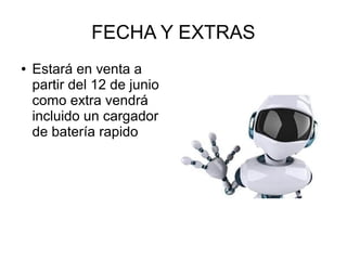 FECHA Y EXTRAS
●   Estará en venta a
    partir del 12 de junio
    como extra vendrá
    incluido un cargador
    de batería rapido
 