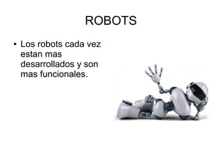 ROBOTS
●   Los robots cada vez
    estan mas
    desarrollados y son
    mas funcionales.
 