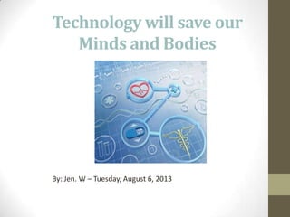 Technology will save our
Minds and Bodies
By: Jen. W – Tuesday, August 6, 2013
 