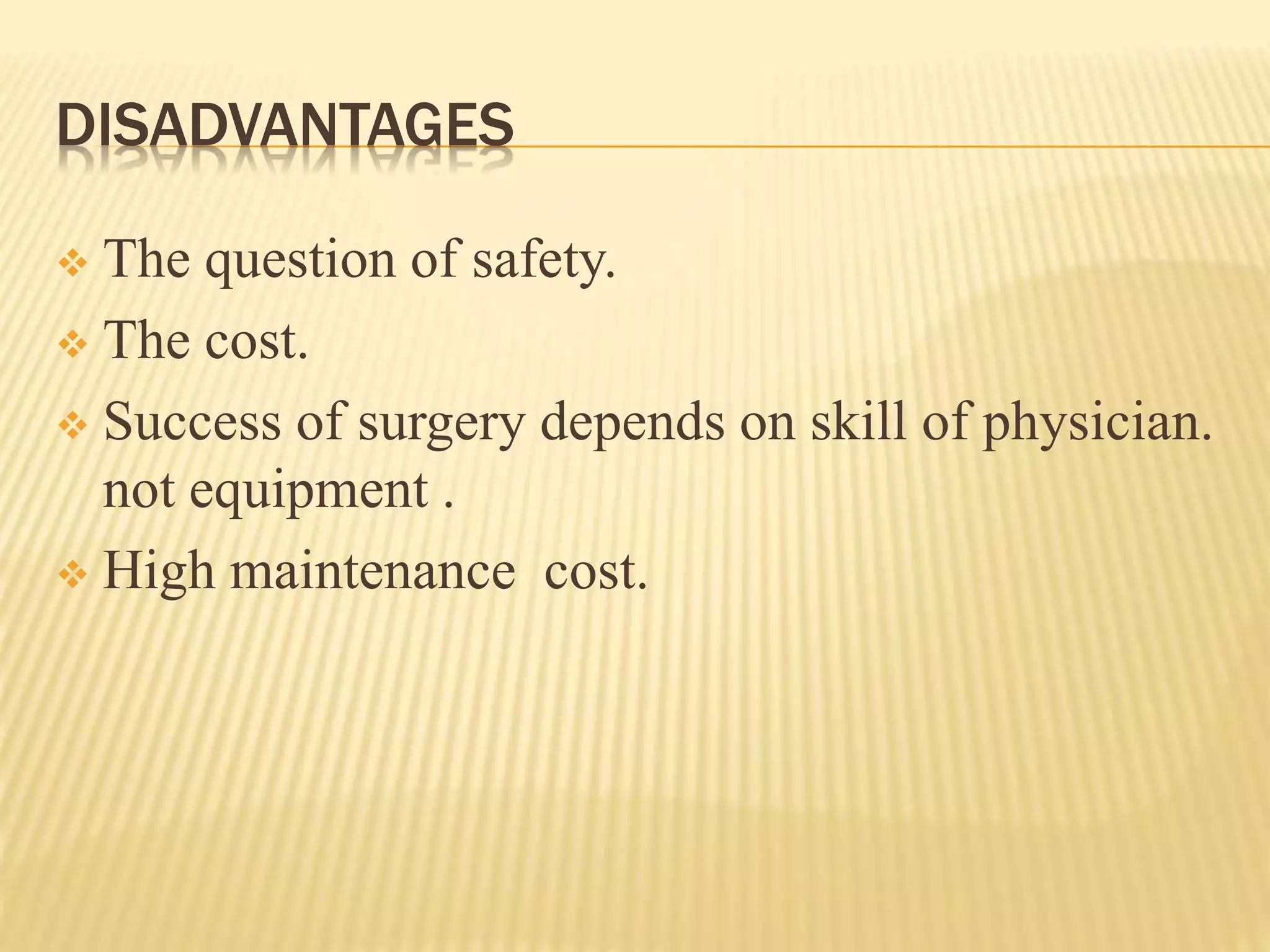 DISADVANTAGES
 The question of safety.
 The cost.
 Success of surgery depends on skill of physician.
not equipment .
 High maintenance cost.
 
