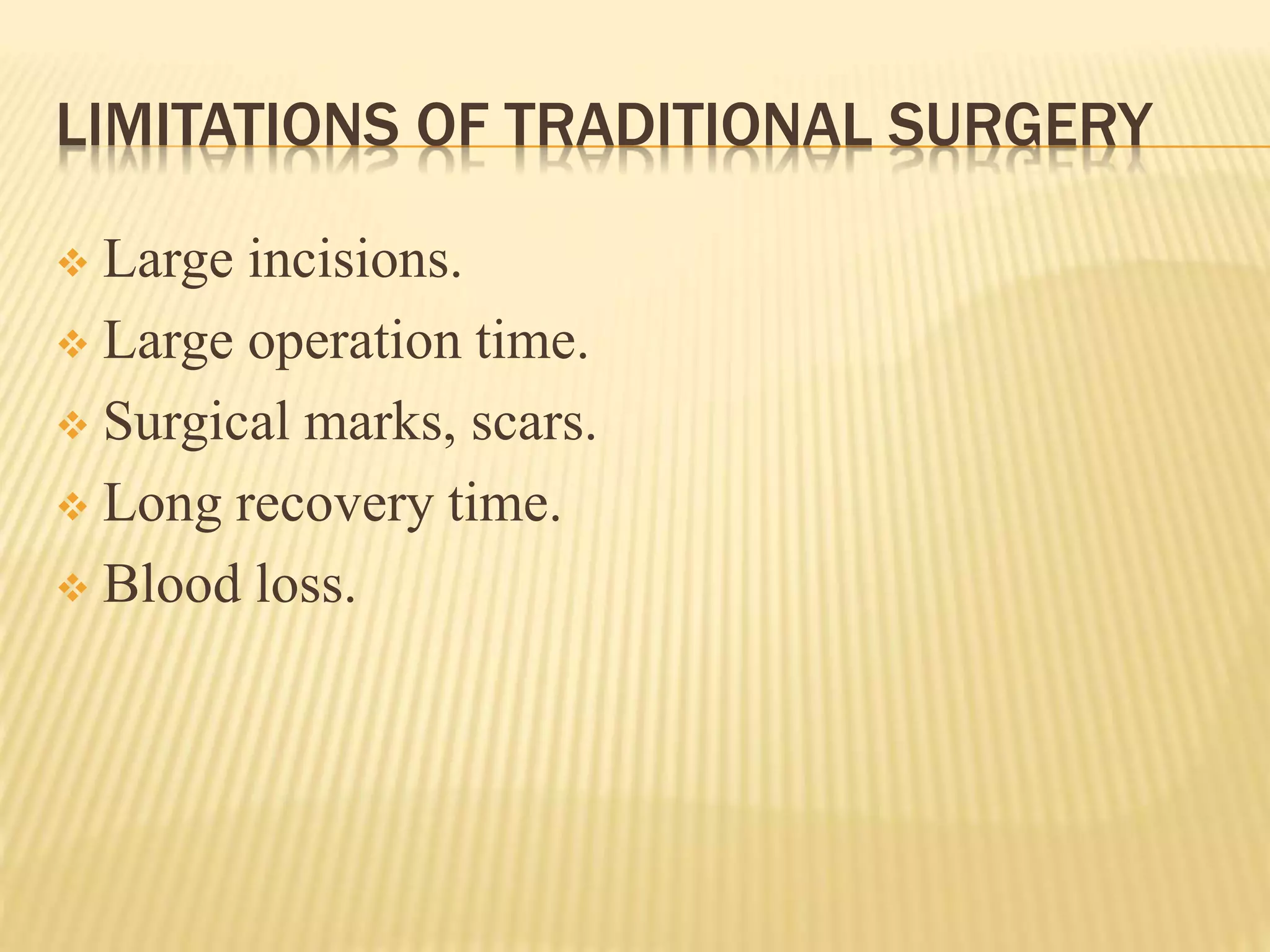 LIMITATIONS OF TRADITIONAL SURGERY
 Large incisions.
 Large operation time.
 Surgical marks, scars.
 Long recovery time.
 Blood loss.
 