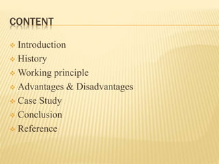 CONTENT
 Introduction
 History
 Working principle
 Advantages & Disadvantages
 Case Study
 Conclusion
 Reference
 
