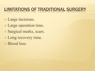 LIMITATIONS OF TRADITIONAL SURGERY
 Large incisions.
 Large operation time.
 Surgical marks, scars.
 Long recovery time.
 Blood loss.
 