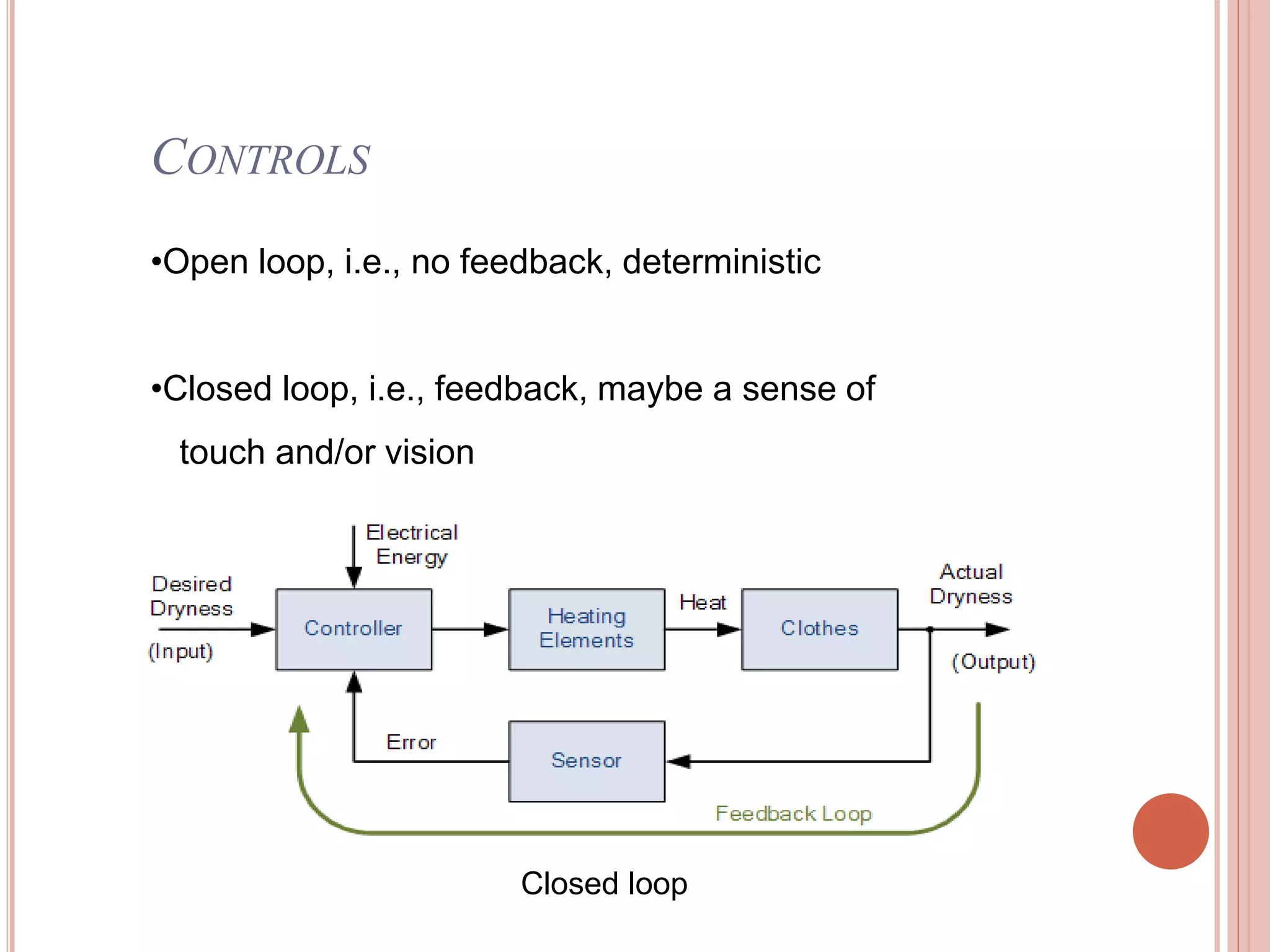 CONTROLS
•Open loop, i.e., no feedback, deterministic
•Closed loop, i.e., feedback, maybe a sense of
touch and/or vision
Closed loop
 