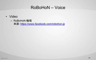 RoBoHoN C Voice
? Video
C RoBoHoN ݆
Դ: https://www.facebook.com/robohon.jp
27
 