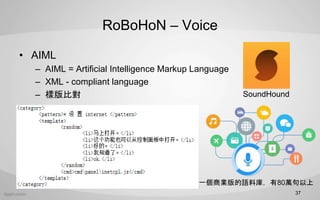 RoBoHoN C Voice
? AIML
C AIML = Artificial Intelligence Markup Language
C XML - compliant language
C ӰȌ
37
һ̘IZώ죬80f
SoundHound
 