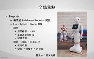 ȫc
? Pepper
C ɷ Aldebaran Robotics _l
C Linux based + Robot OS
C ǰ
? pC NAO
? ҪWgо
? 30f
C ܛy +  + Ͱ
? Ј
? I -> _l -> M
4
p -> 3 f݆
 