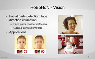 RoBoHoN - Vision
? Facial parts detection, face
direction estimation
C Face parts contour detection
C Gaze & Blink Estimation
? Applications
50
 