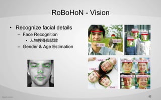 RoBoHoN - Vision
? Recognize facial details
C Face Recognition
? ьcJC
C Gender & Age Estimation
52
 