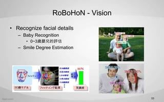 RoBoHoN - Vision
? Recognize facial details
C Baby Recognition
? 0~3q냺u
C Smile Degree Estimation
53
 