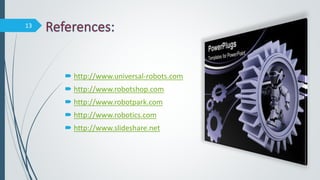  http://www.universal-robots.com
 http://www.robotshop.com
 http://www.robotpark.com
 http://www.robotics.com
 http://www.slideshare.net
13
 