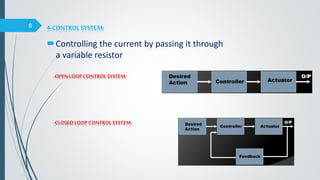 4-CONTROLSYSTEM:
Controlling the current by passing it through
a variable resistor
-OPENLOOP CONTROLSYSTEM:
-CLOSEDLOOP CONTROLSYSTEM:
8
 