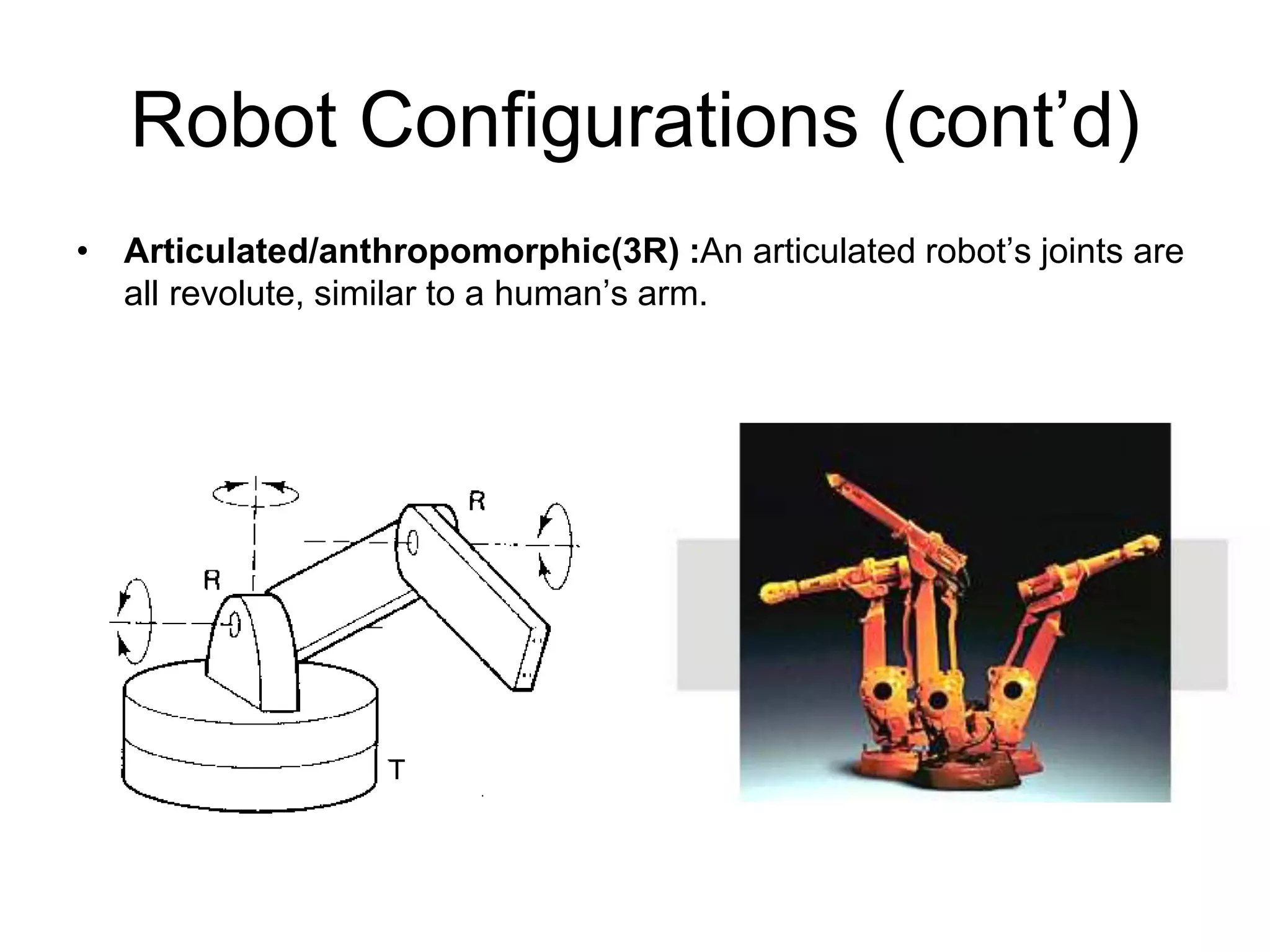 Robot Configurations (cont’d)
• Articulated/anthropomorphic(3R) :An articulated robot’s joints are
all revolute, similar to a human’s arm.
 