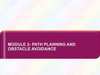 22
22
MODULE 2- PATH PLANNING AND
OBSTACLE AVOIDANCE
 