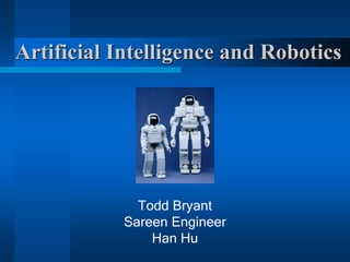 Artificial Intelligence and Robotics
Todd Bryant
Sareen Engineer
Han Hu
 