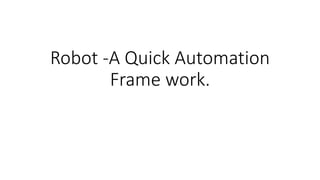 Robot -A Quick Automation
Frame work.
 