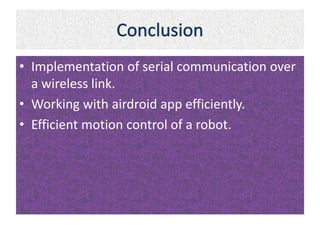 • Implementation of serial communication over 
a wireless link. 
• Working with airdroid app efficiently. 
• Efficient motion control of a robot. 
 