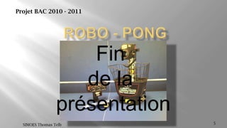 ROBO - PONG5SIMOES Thomas TelbProjet BAC 2010 - 2011Fin de la présentation
