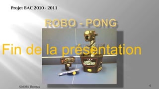 ROBO - PONG6SIMOES ThomasProjet BAC 2010 - 2011Fin de la présentation