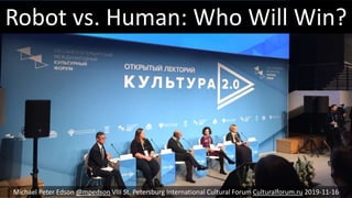 Robot vs. Human: Who Will Win?
Michael Peter Edson @mpedson VIII St. Petersburg International Cultural Forum Culturalforum.ru 2019-11-16
 