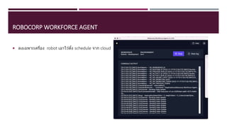 ROBOCORP WORKFORCE AGENT
 ลงเฉพาะเครื่อง robot เอาไว ้ตั้ง schedule จาก cloud
 