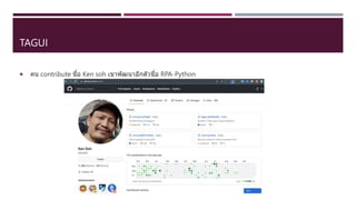TAGUI
 คน contribute ชื่อ Ken soh เขาพัฒนาอีกตัวชื่อ RPA-Python
 