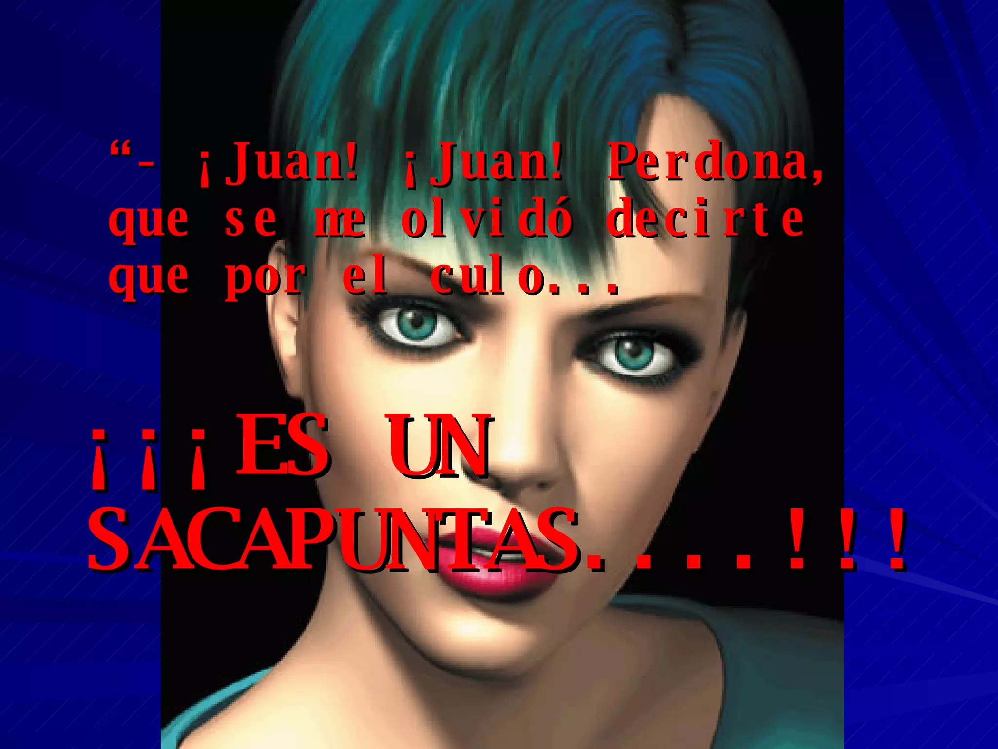 “ - ¡Juan! ¡Juan! Perdona, que se me olvidó decirte que por el culo... ¡¡¡ES UN SACAPUNTAS....!!! 