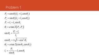 Problem 1
 
 
 
 
1 2 3 2
1 2 3 2
1 3 2
1
1
2
3
2
2 2
2 2 2
2 3 2
1
cos cos
sin cos
sin
tan 2 ,
sin
cos 1 cos
tan 2 sin ,cos
cos
sin
x
y
z
y x
z
y
P l l
P l l
P l l
a P P
P l
l
a
P
l l
 
 



 
  


 
 
 



  

 
 