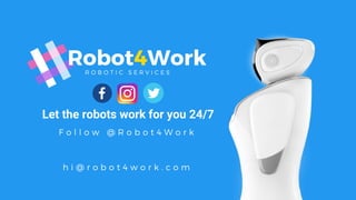 R O B O T I C S E R V I C E S
Robot4Work
F o l l o w @ R o b o t 4 W o r k
h i @ r o b o t 4 w o r k . c o m
Let the robots work for you 24/7
 