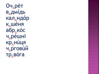 Оч.рèт
в.дмíдь
кал.ндάр
к.шéня
абр.кóс
ч.рéшні
кр.нúця
ч.рговúй
тр.вóга
 