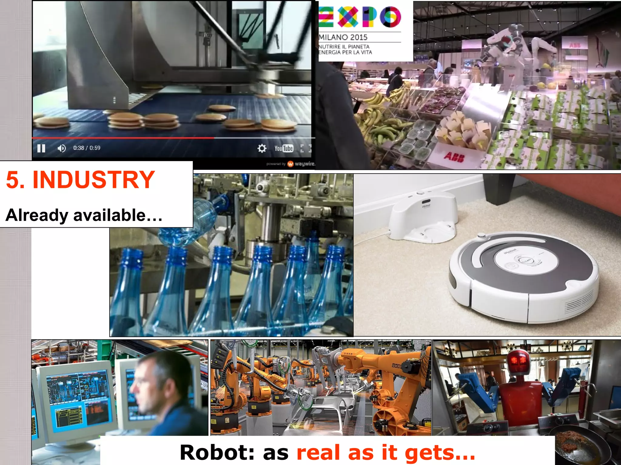 5. INDUSTRY
Already available…
Robot: as real as it gets…
 