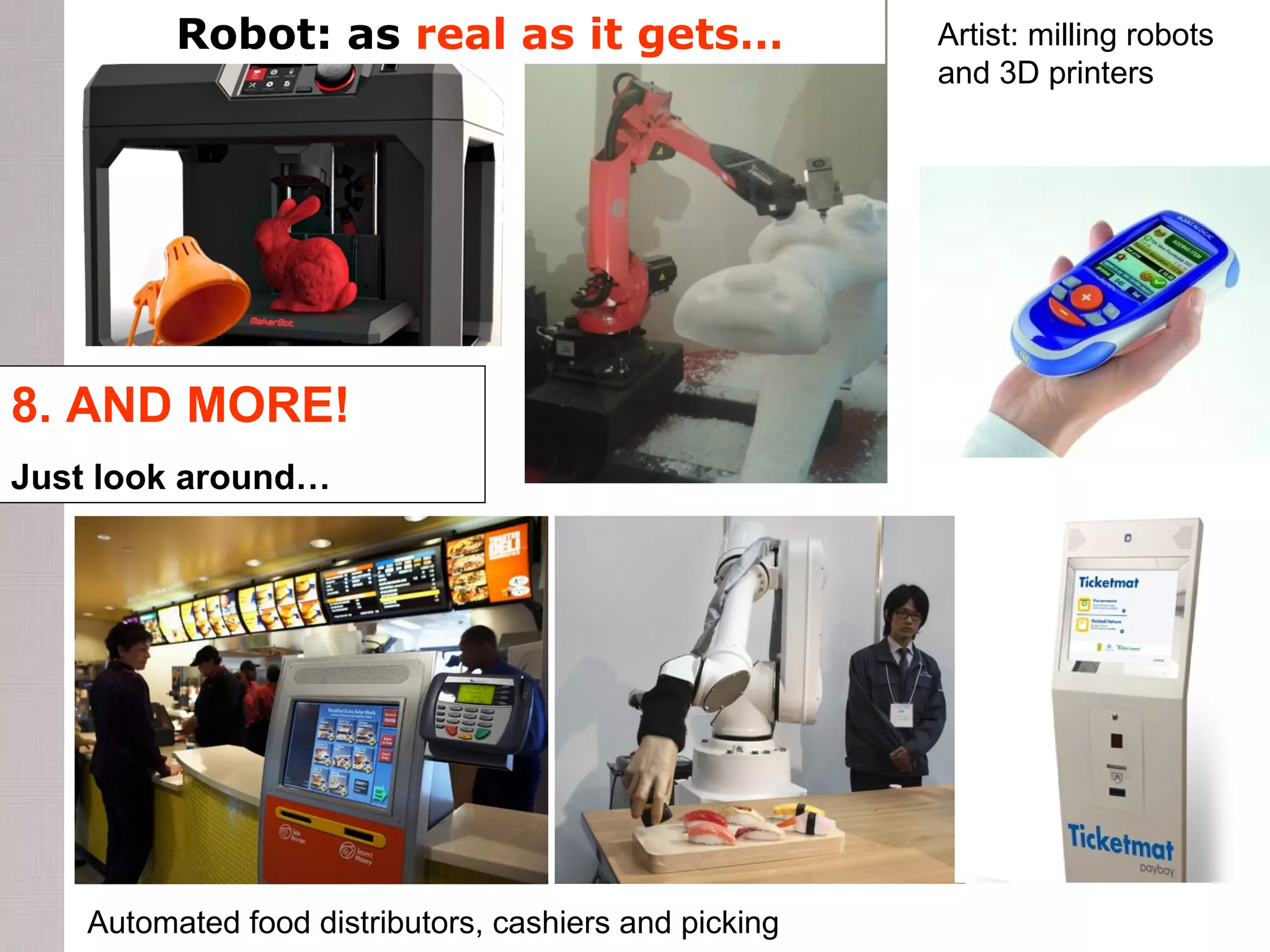 8. AND MORE!
Just look around…
Artist: milling robots
and 3D printers
Automated food distributors, cashiers and picking
Robot: as real as it gets…
 