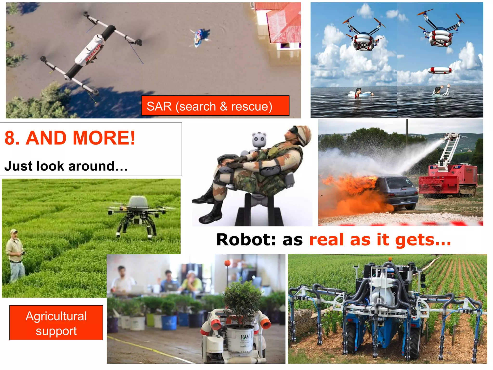 8. AND MORE!
Just look around…
SAR (search & rescue)
Robot: as real as it gets…
Agricultural
support
 