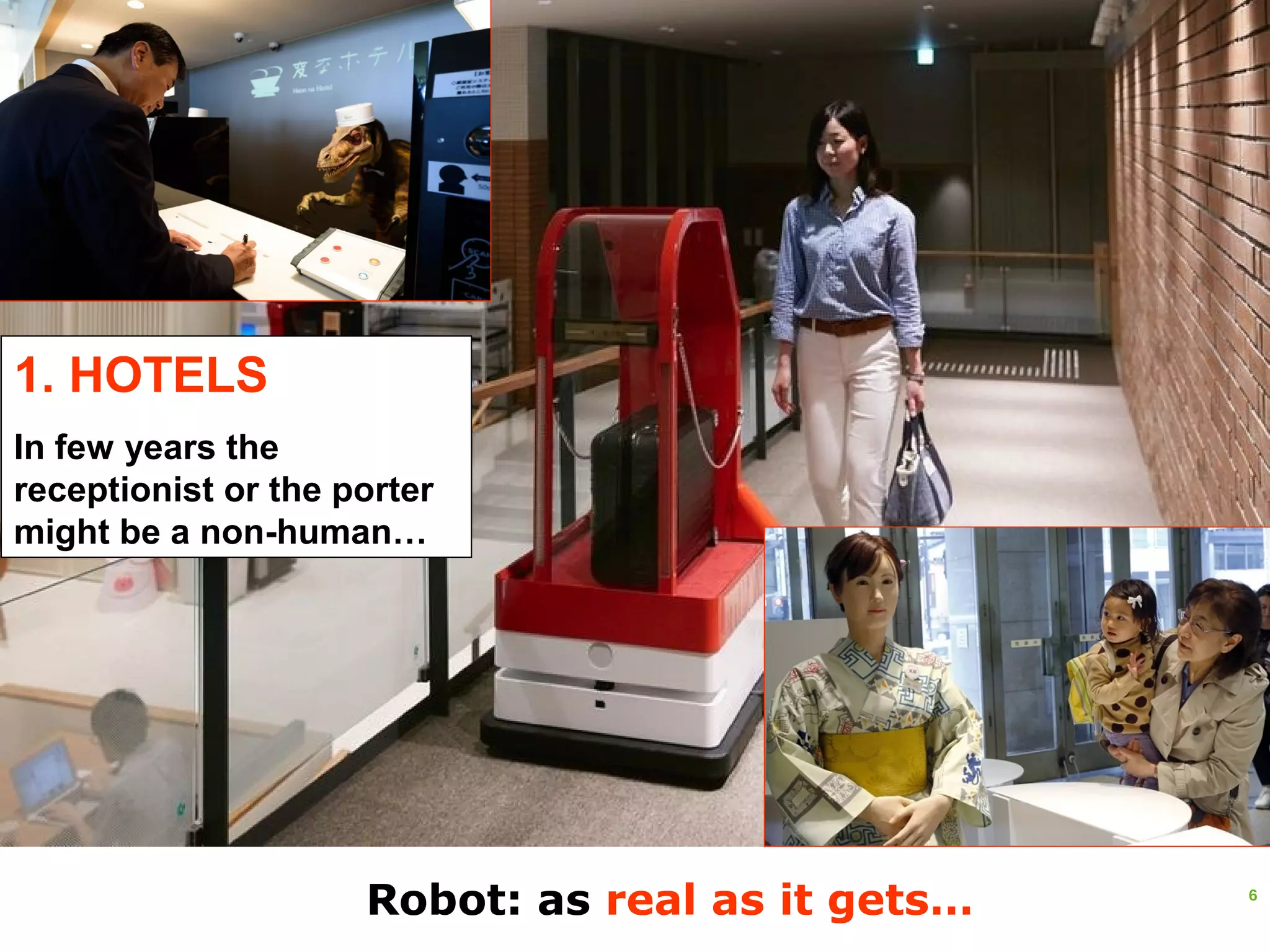 6
Robot: as real as it gets…
1. HOTELS
In few years the
receptionist or the porter
might be a non-human…
 