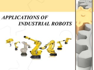 APPLICATIONS OF
INDUSTRIAL ROBOTS
 