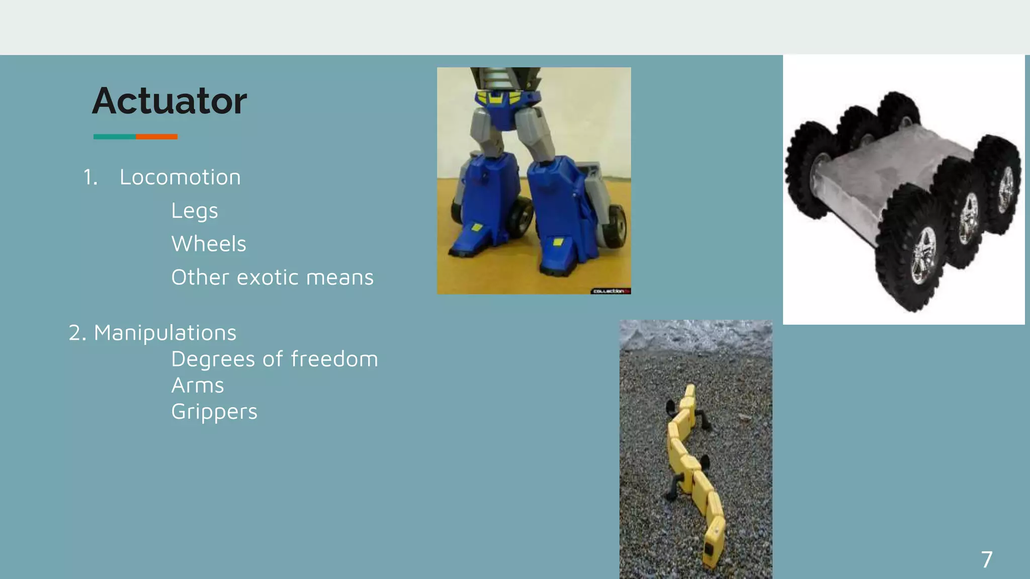 7
Actuator
1. Locomotion
Legs
Wheels
Other exotic means
2. Manipulations
Degrees of freedom
Arms
Grippers
 