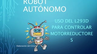 ROBOT
AUTÓNOMO
USO DEL L293D
PARA CONTROLAR
MOTORREDUCTORE
S
Elaboración del Circuito
 