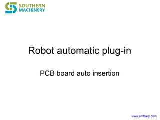 Robot automatic plug-in
PCB board auto insertion
 